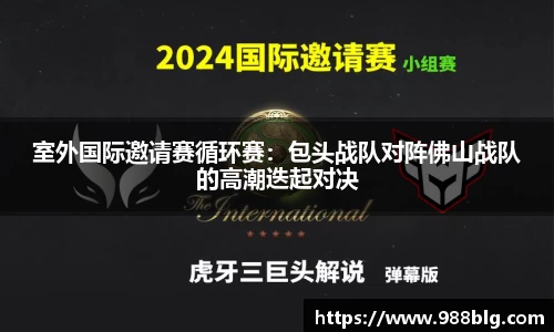 室外国际邀请赛循环赛：包头战队对阵佛山战队的高潮迭起对决